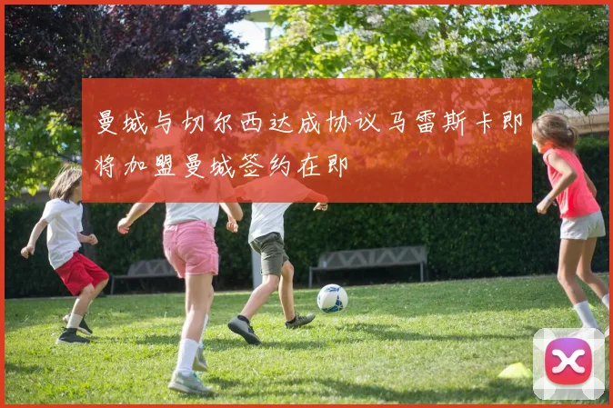 曼城与切尔西达成协议马雷斯卡即将加盟曼城签约在即