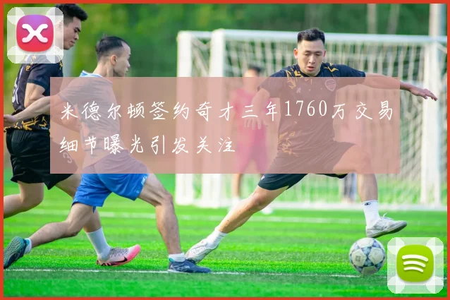 米德尔顿签约奇才三年1760万交易细节曝光引发关注