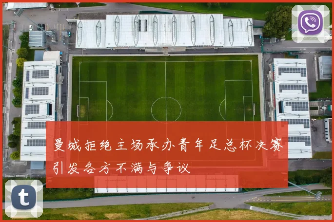 曼城拒绝主场承办青年足总杯决赛引发各方不满与争议