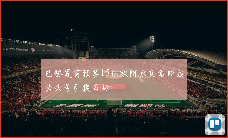 巴黎夏窗预算15亿欧阿尔瓦雷斯成为头号引援目标