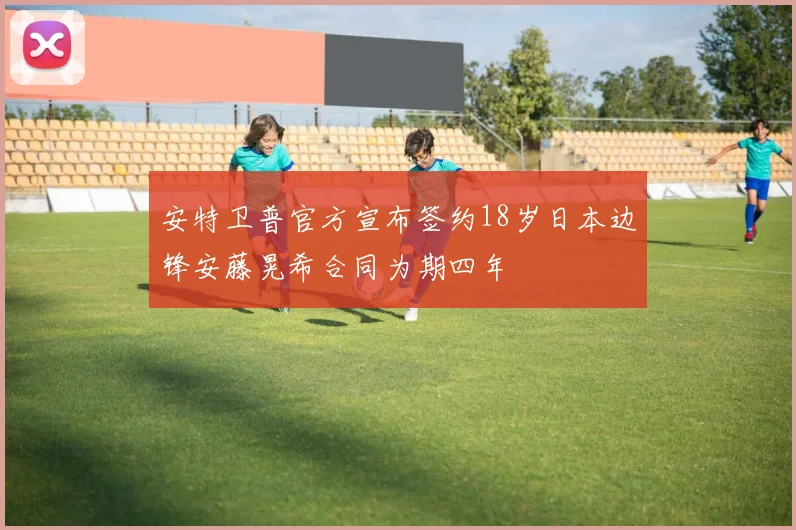 安特卫普官方宣布签约18岁日本边锋安藤晃希合同为期四年