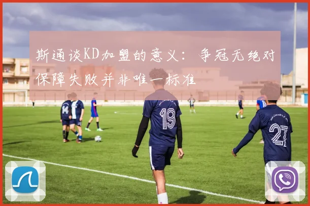 斯通谈KD加盟的意义：争冠无绝对保障失败并非唯一标准