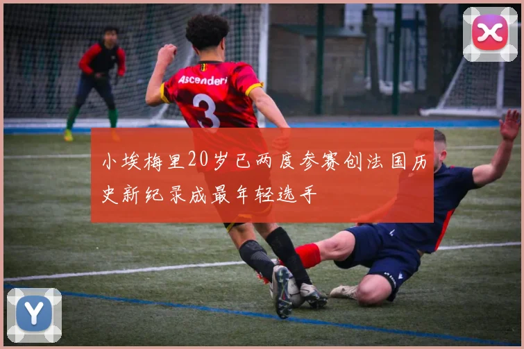小埃梅里20岁已两度参赛创法国历史新纪录成最年轻选手