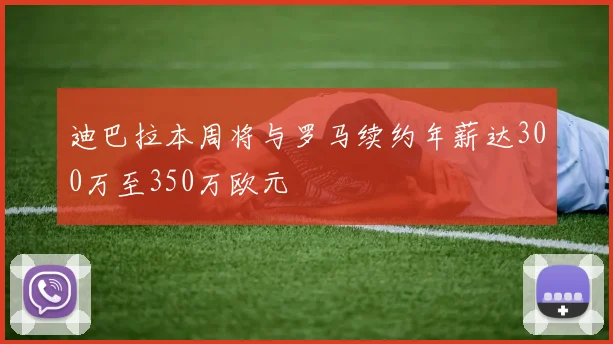 迪巴拉本周将与罗马续约年薪达300万至350万欧元